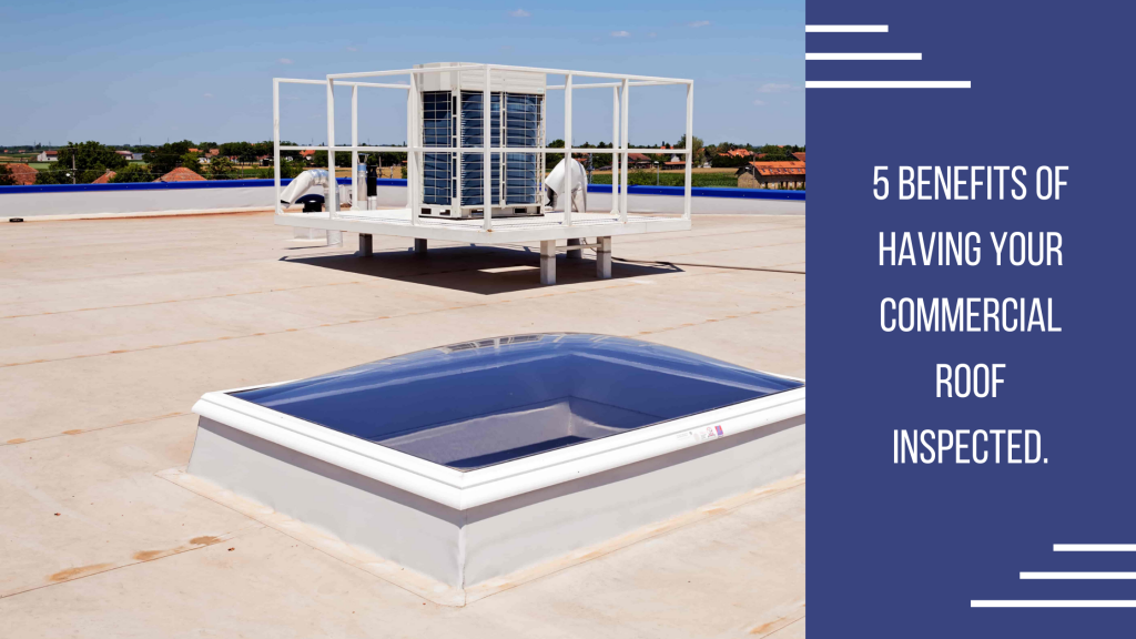 5 Benefits of Having your Commercial Roof Inspected